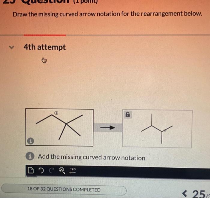 Draw the missing curved arrow notation for the rearrangement below